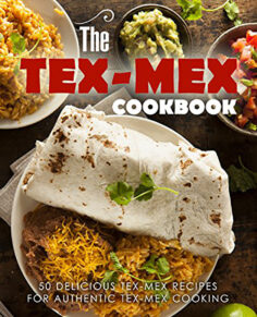 The Tex Mex Cookbook: 50 Delicious Tex Mex Recipes for Authentic Tex Mex Cooking