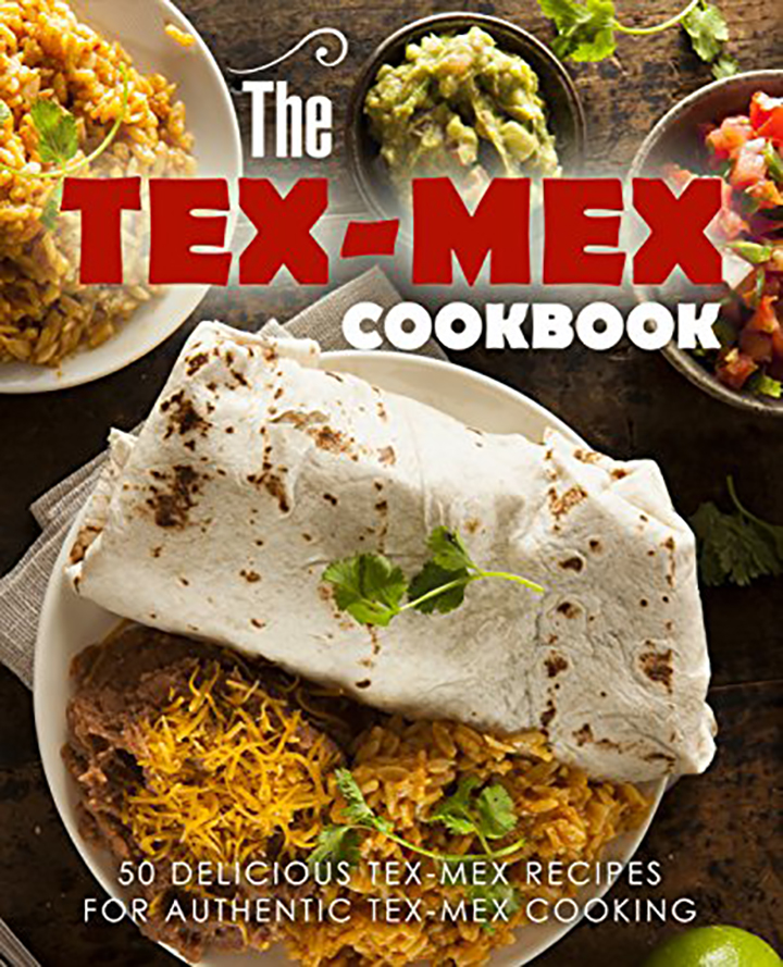 The Tex Mex Cookbook: 50 Delicious Tex Mex Recipes for Authentic Tex Mex Cooking