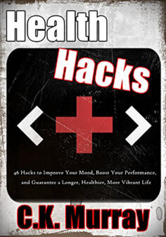Health Hacks – 46 Hacks to Improve Your Mood, Boost Your Performance, and Guarantee a Longer, Healthier, More Vibrant Life