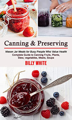 Canning & Preserving: Complete Guide to Canning Fruits, Plants, Stew, vegetables, Meats, Soups