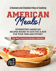 A Revised and Standard Way of Cooking American Meals!: Interesting American Recipes Bound to Give You a Run for Your Time and Effort!