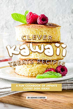 Clever Kawaii Treats Recipes: A FUN Cookbook of Japan’s CUTEST Dish Ideas
