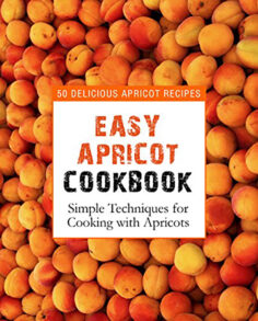 Easy Apricot Cookbook: 50 Delicious Apricot Recipes; Simple Techniques for Cooking with Apricots