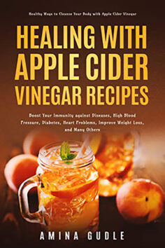 Healing with Apple Cider Vinegar Recipes: Healthy Ways to Cleanse Your Body with Apple Cider Vinegar. Boost Immunity Against Diseases , High Blood Pressure, … Diabetes, Heart Problems, Improve Weight Loss