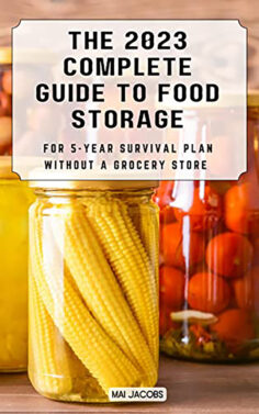 The Complete Guide to Food Storage For 5-Year Survival Plan Without A Grocery store 2023: Everything You Need to live without a grocery store in a Crisis – One-Year Survival Plan