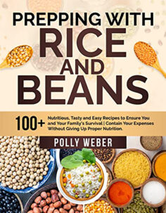 Prepping With Rice And Beans: 100+ Nutritious, Tasty and Easy Recipes to Ensure You and Your Family’s Survival | Contain Your Expenses Without Giving Up Proper Nutrition