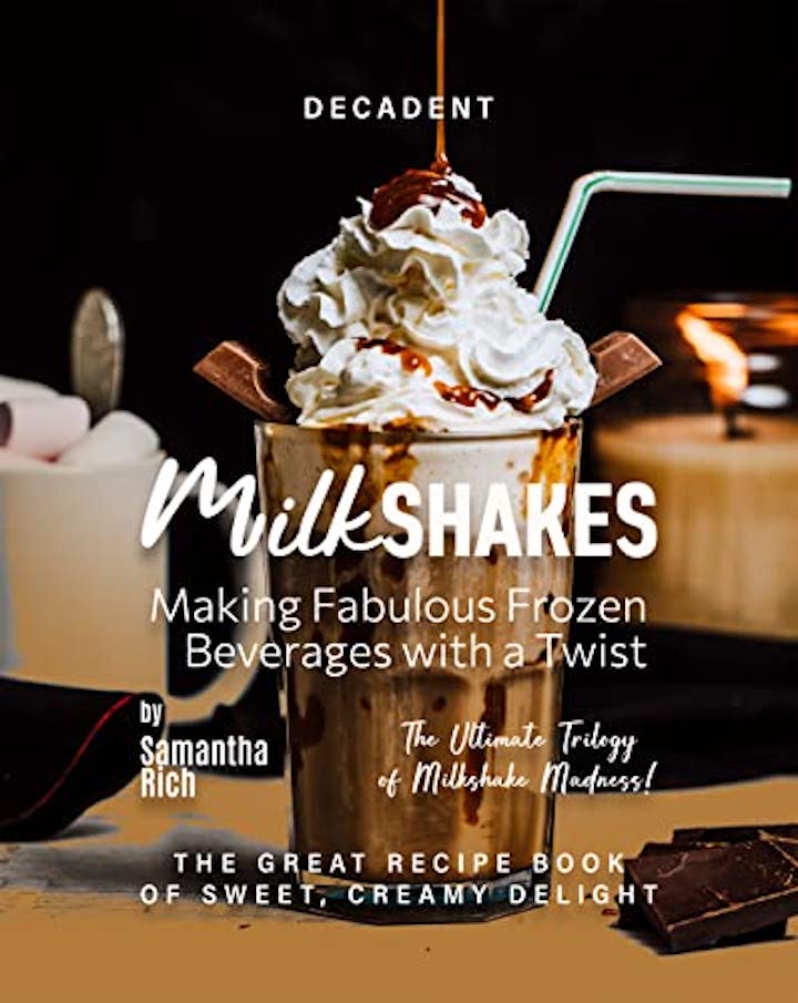 Decadent Milkshakes - Making Fabulous Frozen Beverages with a Twist