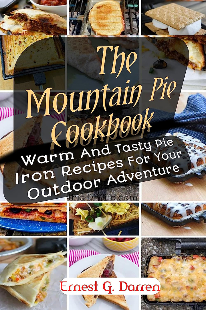 The Mountain Pie Cookbook: Warm And Tasty Pie Iron Recipes For Your Outdoor Adventure