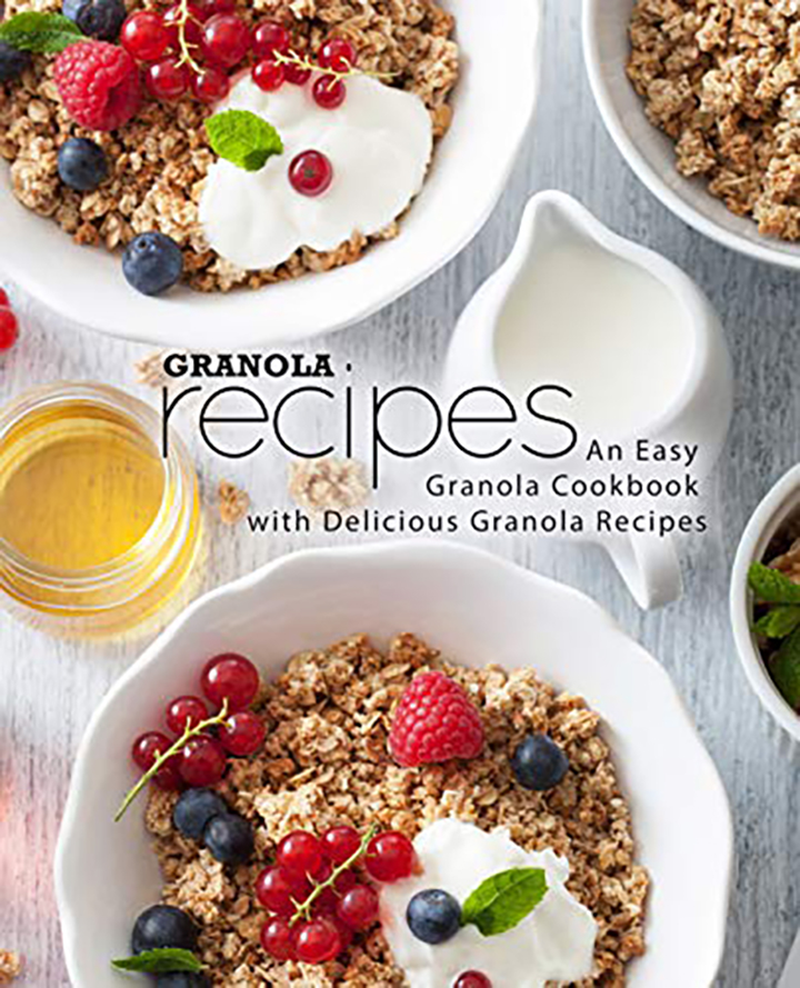 Granola Recipes: An Easy Granola Cookbook with Delicious Granola Recipes