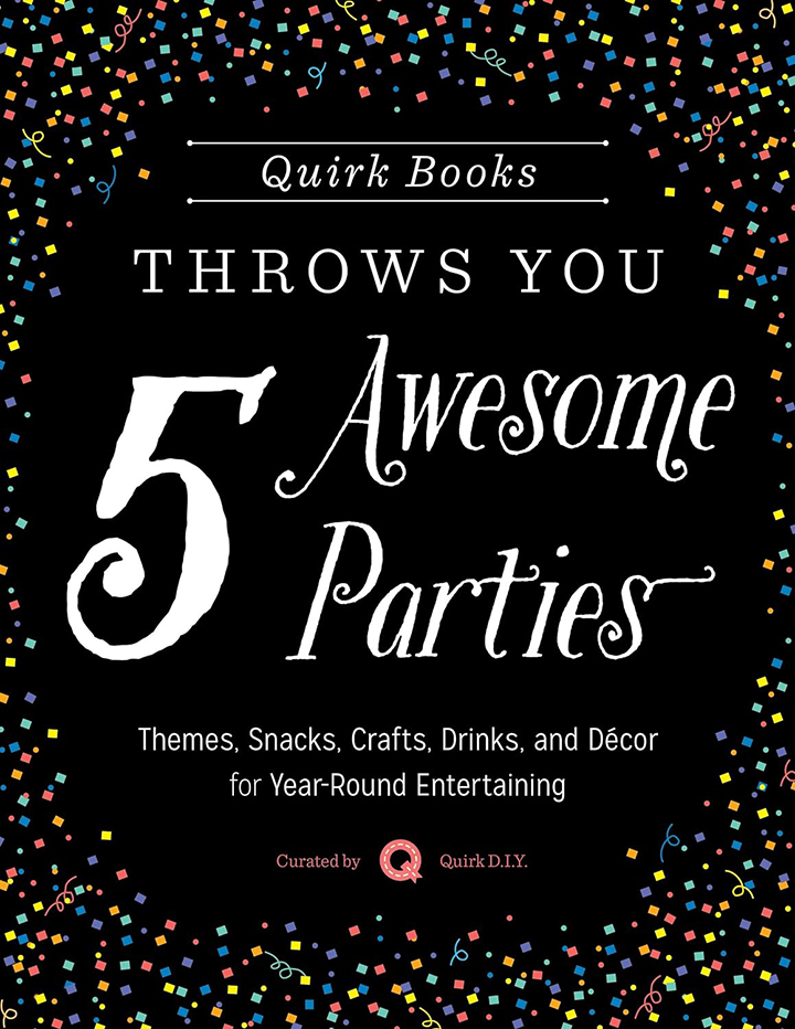 5 Awesome Parties: Themes, Snacks, Crafts, Drinks, and Décor for Year-Round Entertaining