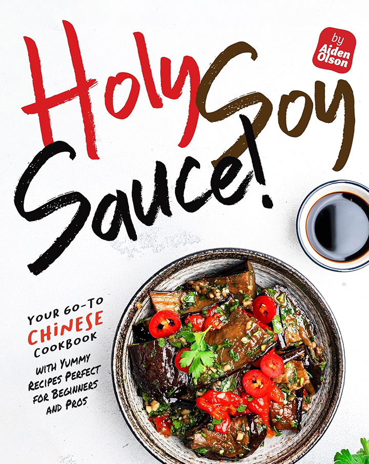 Holy Soy Sauce!: Your Go-To Chinese Cookbook with Yummy Recipes Perfect for Beginners and Pros