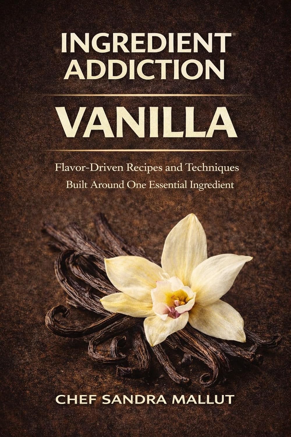 Ingredient Addiction Vanilla Cookbook: Flavor-Driven Sweet and Savory Recipes Built Around Pure Vanilla