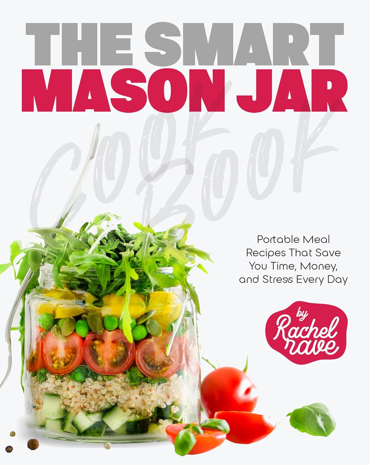 The Smart Mason Jar Cookbook: Portable Meal Recipes That Save You Time, Money, and Stress Every Day
