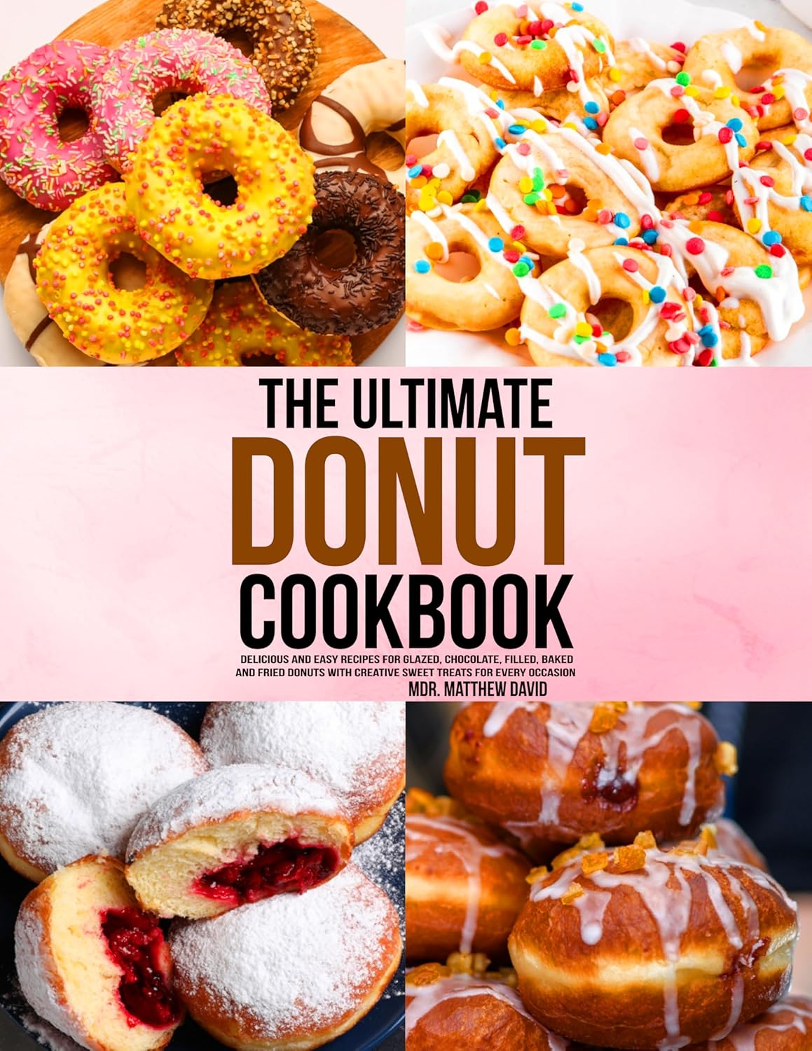 The Ultimate Donut Cookbook: Delicious and Easy Recipes for Glazed, Chocolate, Filled, Baked and Fried Donuts with Creative Sweet Treats for Every Occasion